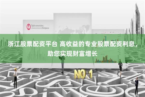 浙江股票配資平臺 高收益的專業股票配資利息，助您實現財富增長