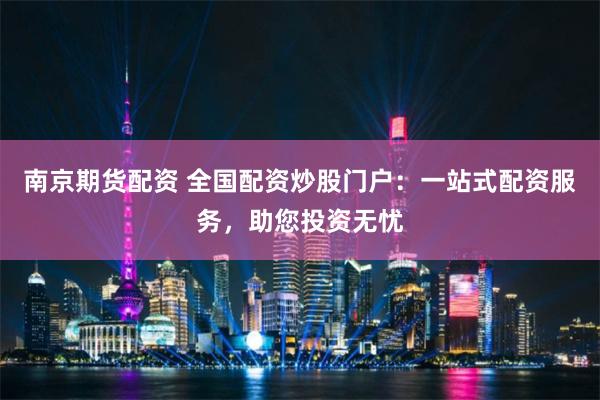南京期貨配資 全國配資炒股門戶：一站式配資服務(wù)，助您投資無憂