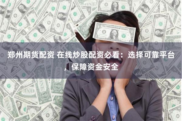 鄭州期貨配資 在線炒股配資必看：選擇可靠平臺，保障資金安全