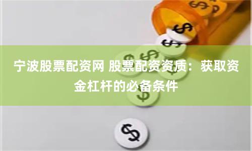 寧波股票配資網 股票配資資質：獲取資金杠桿的必備條件