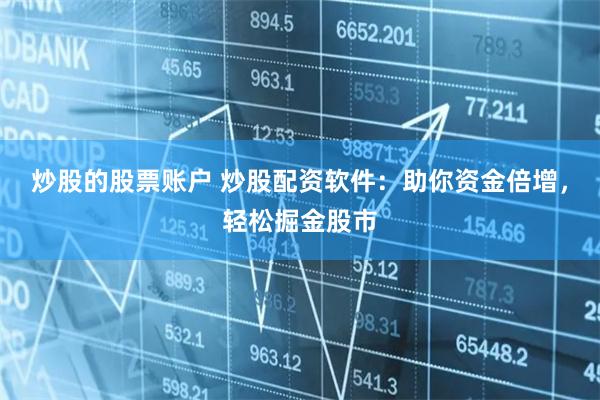炒股的股票賬戶 炒股配資軟件：助你資金倍增，輕松掘金股市