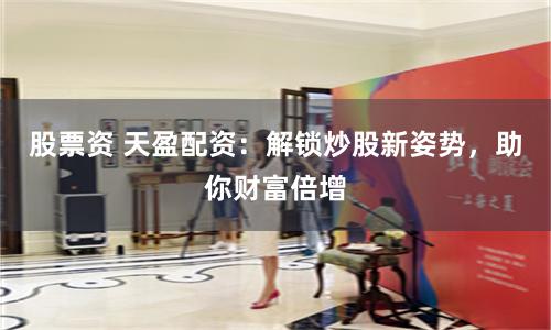 股票資 天盈配資：解鎖炒股新姿勢，助你財富倍增