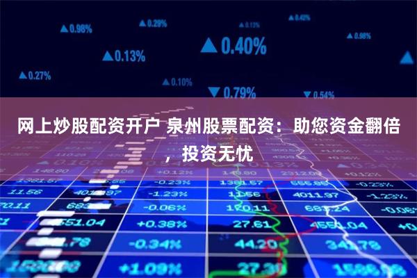 網上炒股配資開戶 泉州股票配資：助您資金翻倍，投資無憂