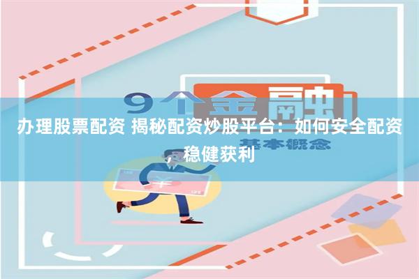 辦理股票配資 揭秘配資炒股平臺(tái)：如何安全配資，穩(wěn)健獲利