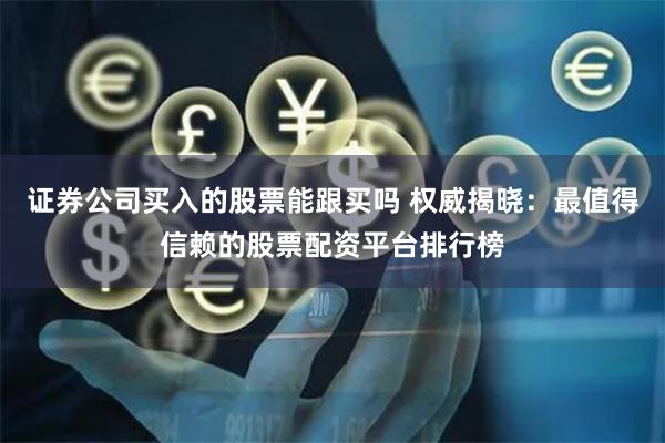 證券公司買入的股票能跟買嗎 權威揭曉：最值得信賴的股票配資平臺排行榜