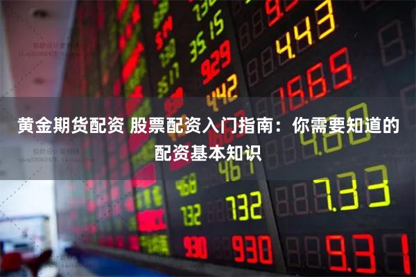 黃金期貨配資 股票配資入門指南：你需要知道的配資基本知識