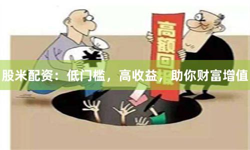 股米配資：低門檻，高收益，助你財富增值