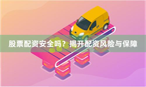 股票配資安全嗎？揭開配資風(fēng)險(xiǎn)與保障