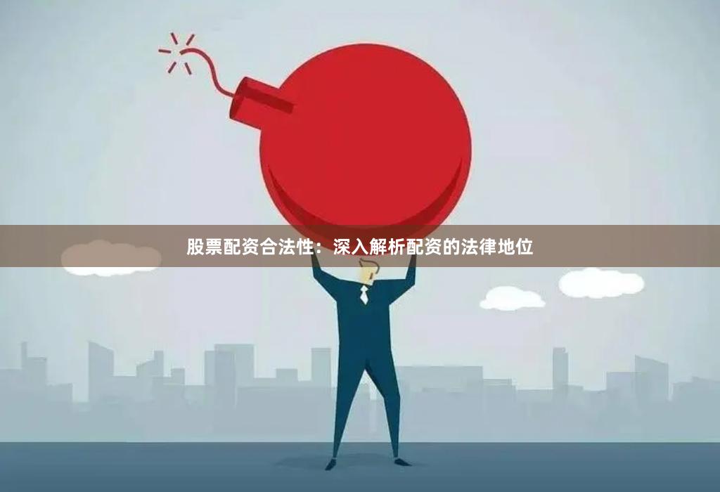 股票配資合法性：深入解析配資的法律地位