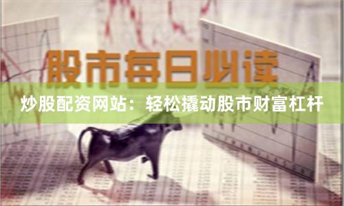 炒股配資網(wǎng)站：輕松撬動股市財富杠桿