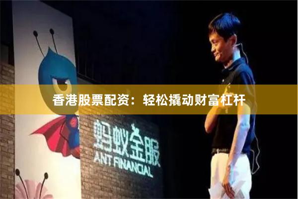 香港股票配資：輕松撬動財(cái)富杠桿