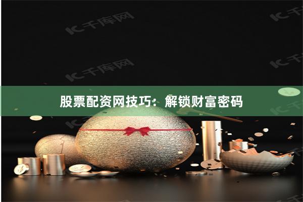 股票配資網(wǎng)技巧：解鎖財(cái)富密碼