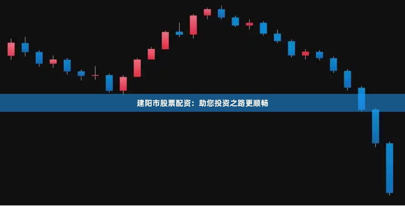 建陽市股票配資：助您投資之路更順暢