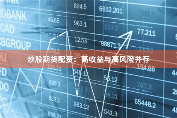 炒股期貨配資：高收益與高風險并存