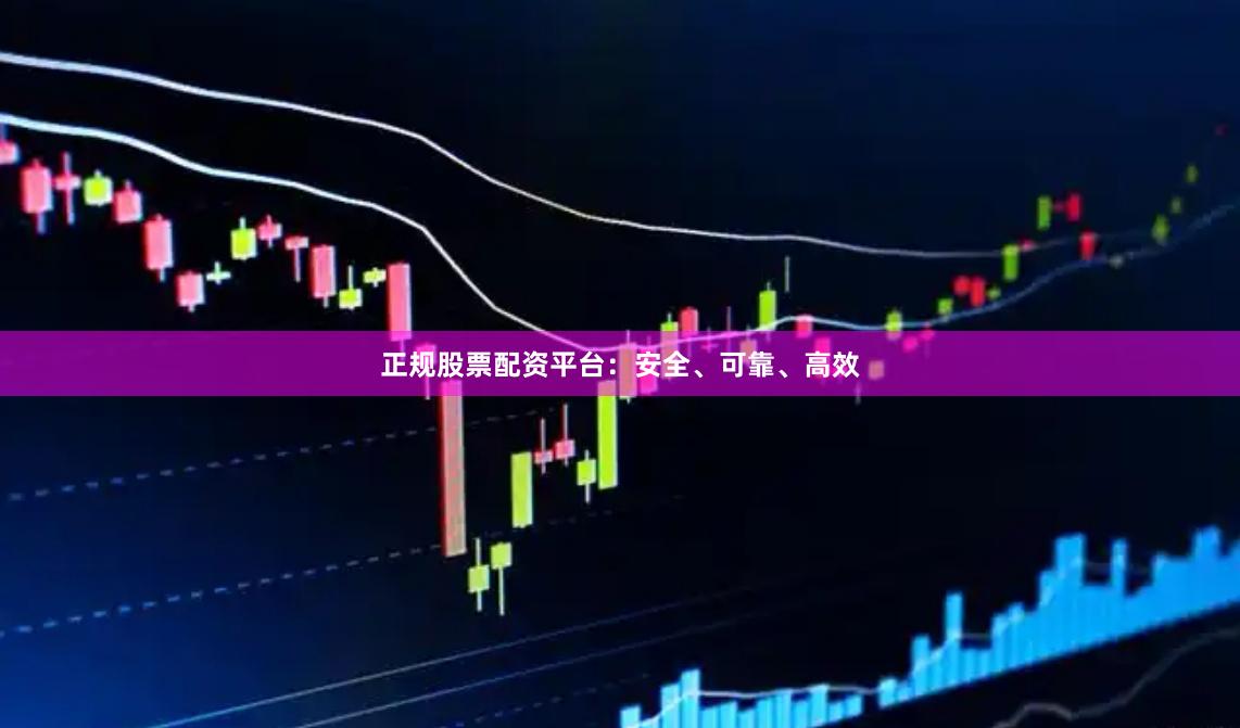 正規(guī)股票配資平臺(tái)：安全、可靠、高效