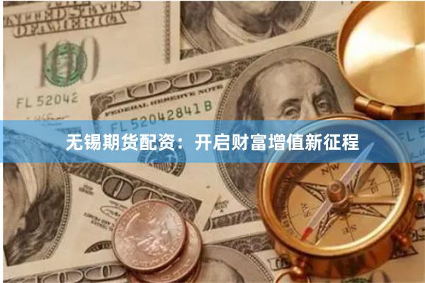 無錫期貨配資：開啟財(cái)富增值新征程