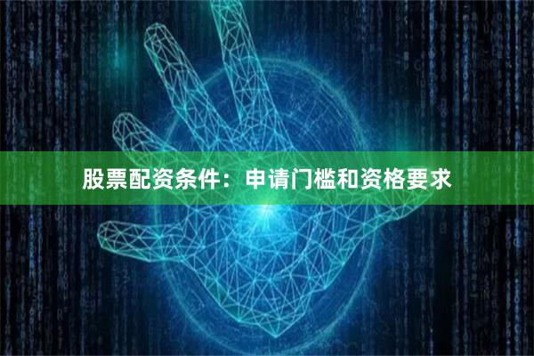 股票配資條件：申請門檻和資格要求