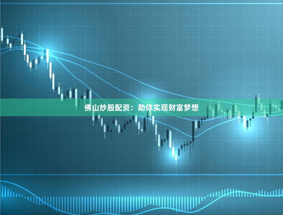 佛山炒股配資：助你實現財富夢想