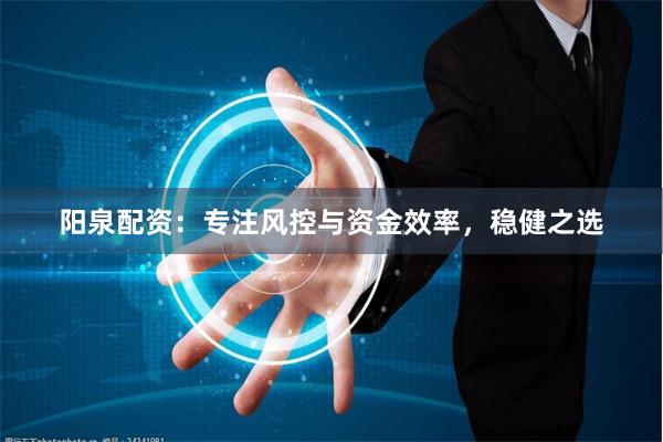 陽泉配資：專注風控與資金效率，穩健之選